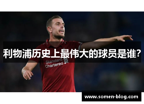 利物浦历史上最伟大的球员是谁？